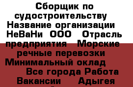 Сборщик по судостроительству › Название организации ­ НеВаНи, ООО › Отрасль предприятия ­ Морские, речные перевозки › Минимальный оклад ­ 90 000 - Все города Работа » Вакансии   . Адыгея респ.,Адыгейск г.